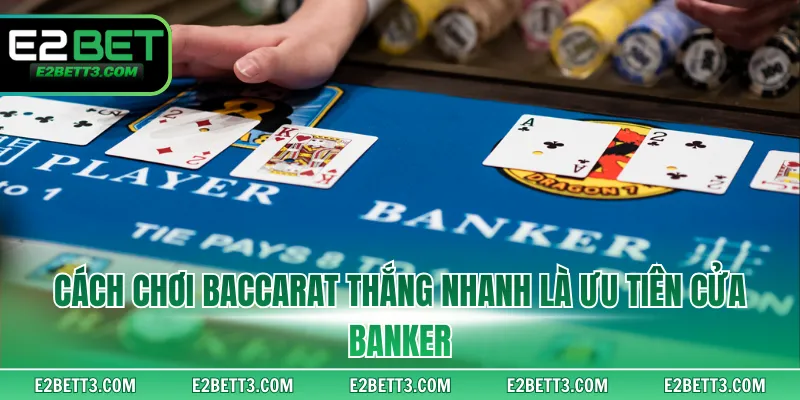 Cách chơi Baccarat thắng nhanh là ưu tiên cửa Banker