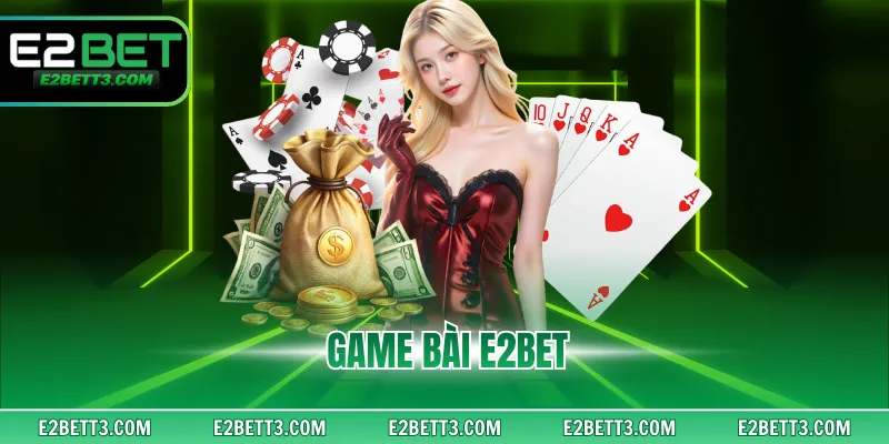 Game Bài E2BET - Không Gian Cược Vui Nhộn Nhiều Trò Hay