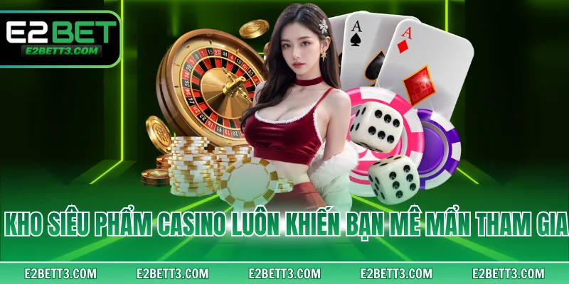 Kho siêu phẩm casino luôn khiến bạn mê mẩn tham gia